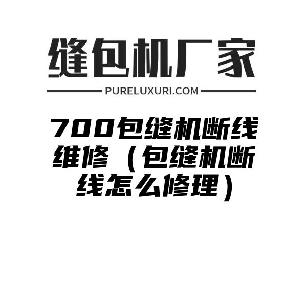 700包缝机断线维修（包缝机断线怎么修理）