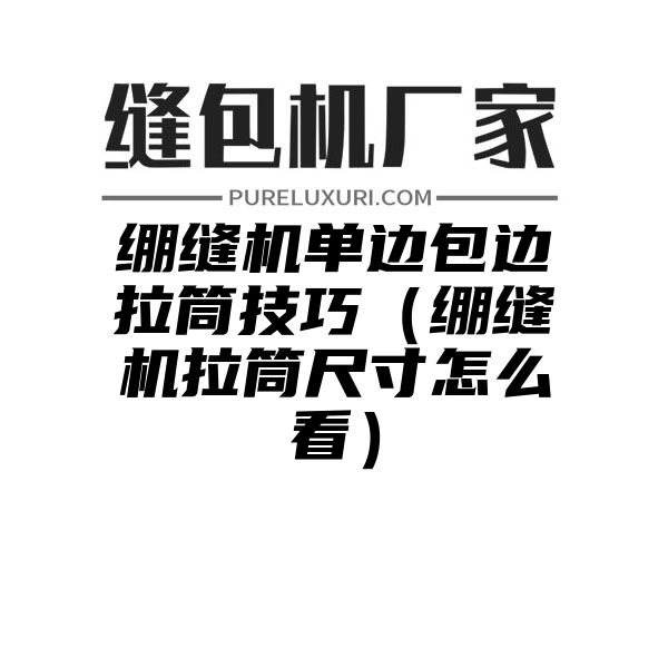 绷缝机单边包边拉筒技巧（绷缝机拉筒尺寸怎么看）