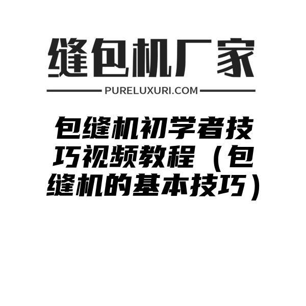 包缝机初学者技巧视频教程（包缝机的基本技巧）