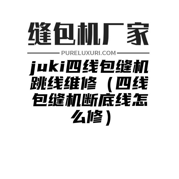 juki四线包缝机跳线维修（四线包缝机断底线怎么修）