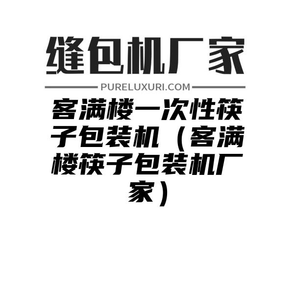 客满楼一次性筷子包装机（客满楼筷子包装机厂家）