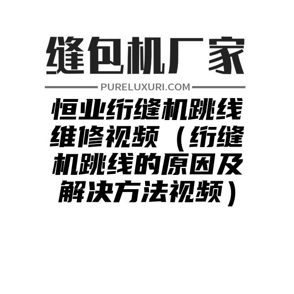 恒业绗缝机跳线维修视频（绗缝机跳线的原因及解决方法视频）