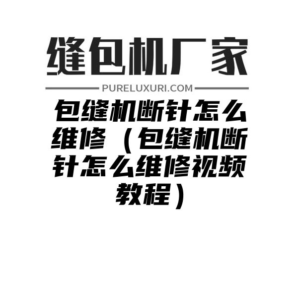 包缝机断针怎么维修（包缝机断针怎么维修视频教程）