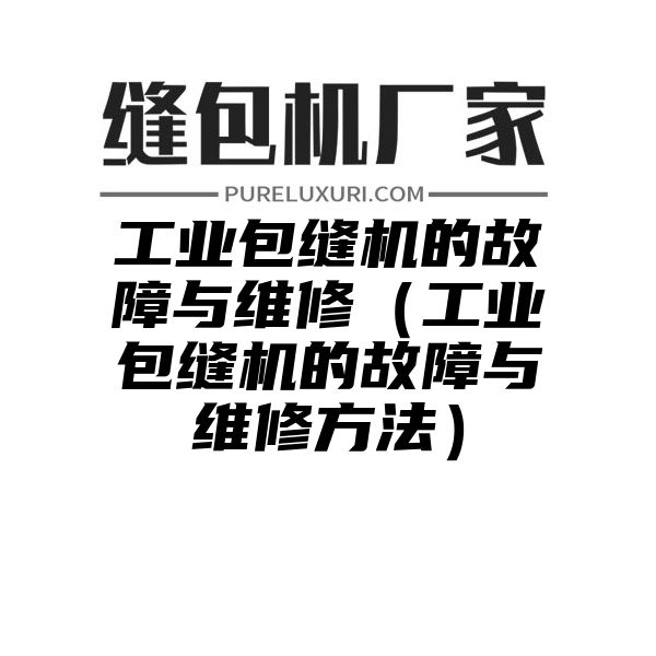 工业包缝机的故障与维修（工业包缝机的故障与维修方法）