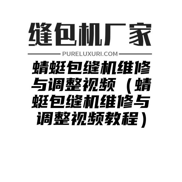 蜻蜓包缝机维修与调整视频（蜻蜓包缝机维修与调整视频教程）