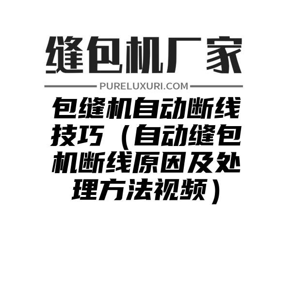 包缝机自动断线技巧（自动缝包机断线原因及处理方法视频）