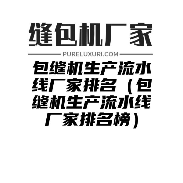 包缝机生产流水线厂家排名（包缝机生产流水线厂家排名榜）