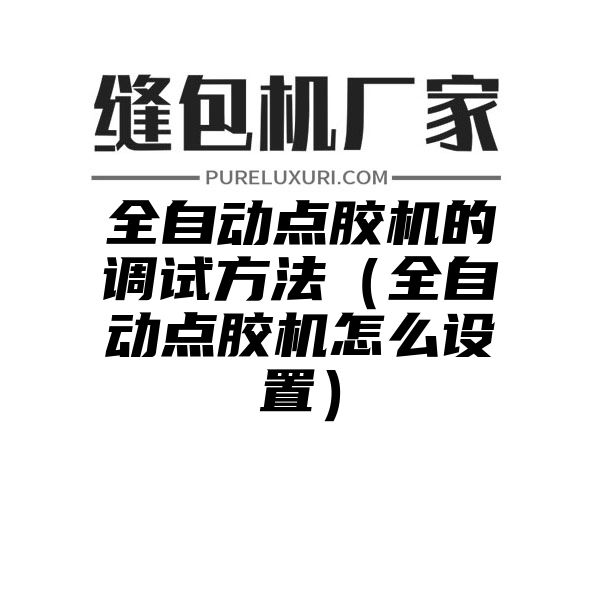 全自动点胶机的调试方法（全自动点胶机怎么设置）