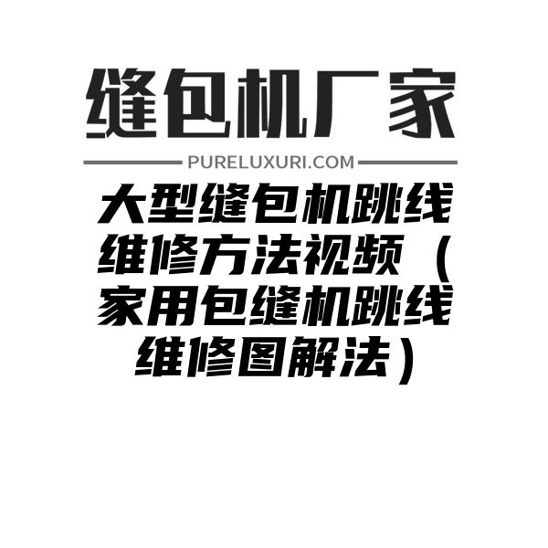 大型缝包机跳线维修方法视频（家用包缝机跳线维修图解法）