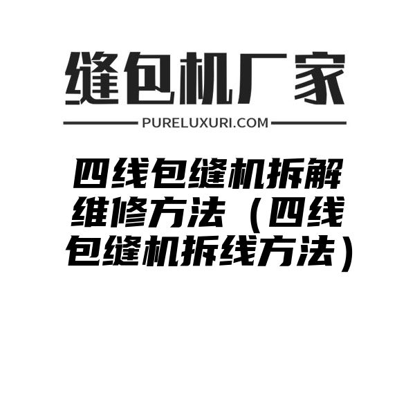 四线包缝机拆解维修方法（四线包缝机拆线方法）