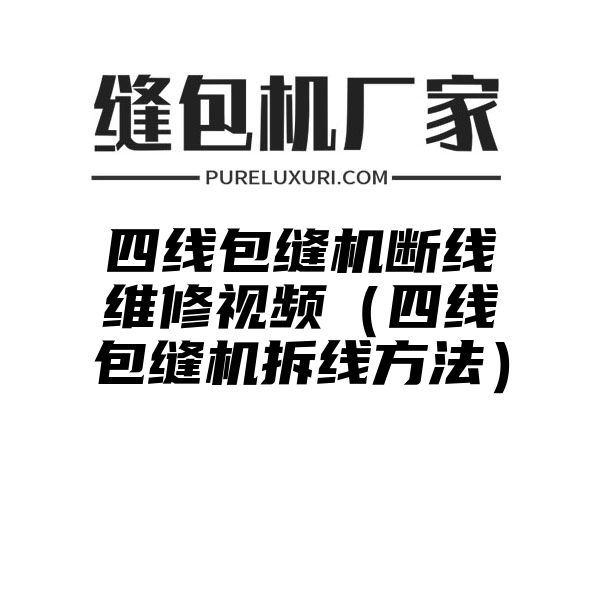 四线包缝机断线维修视频（四线包缝机拆线方法）