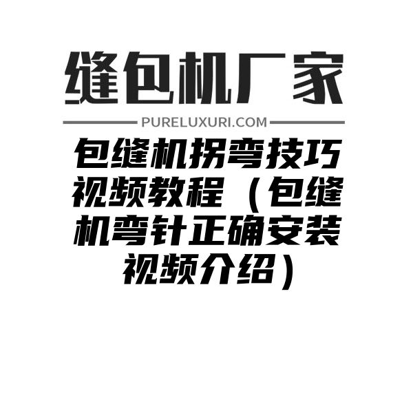 包缝机拐弯技巧视频教程（包缝机弯针正确安装视频介绍）