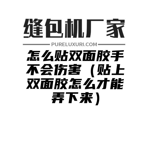 怎么贴双面胶手不会伤害（贴上双面胶怎么才能弄下来）