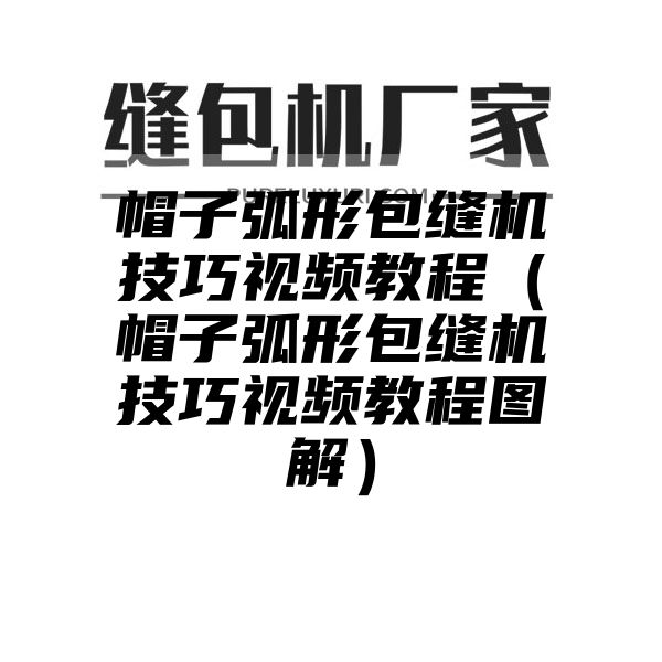 帽子弧形包缝机技巧视频教程（帽子弧形包缝机技巧视频教程图解）