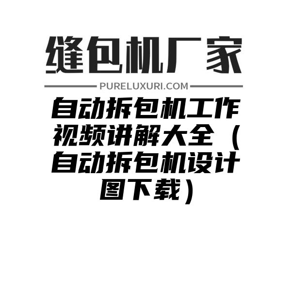 自动拆包机工作视频讲解大全（自动拆包机设计图下载）