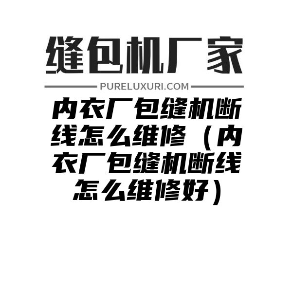 内衣厂包缝机断线怎么维修（内衣厂包缝机断线怎么维修好）