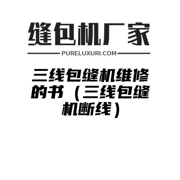 三线包缝机维修的书（三线包缝机断线）