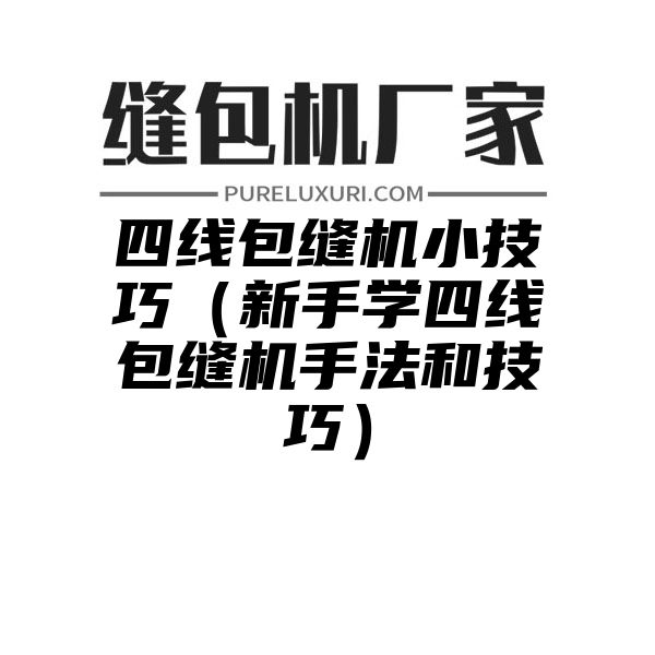 四线包缝机小技巧（新手学四线包缝机手法和技巧）