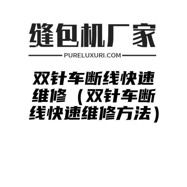 双针车断线快速维修（双针车断线快速维修方法）