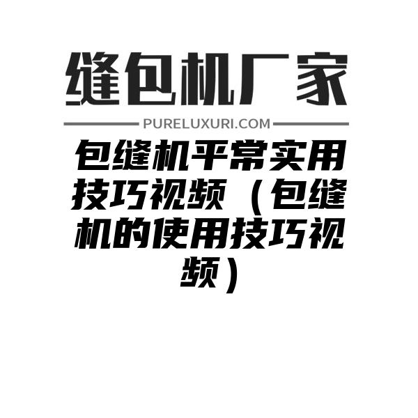 包缝机平常实用技巧视频（包缝机的使用技巧视频）