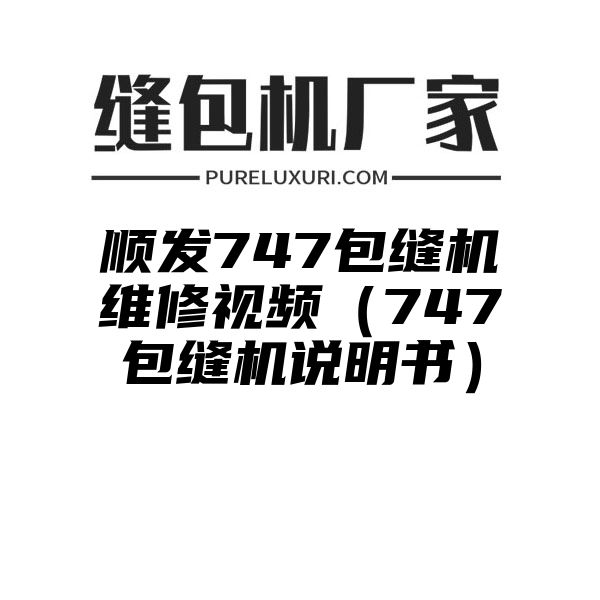 顺发747包缝机维修视频（747包缝机说明书）