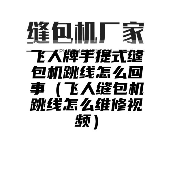 飞人牌手提式缝包机跳线怎么回事（飞人缝包机跳线怎么维修视频）