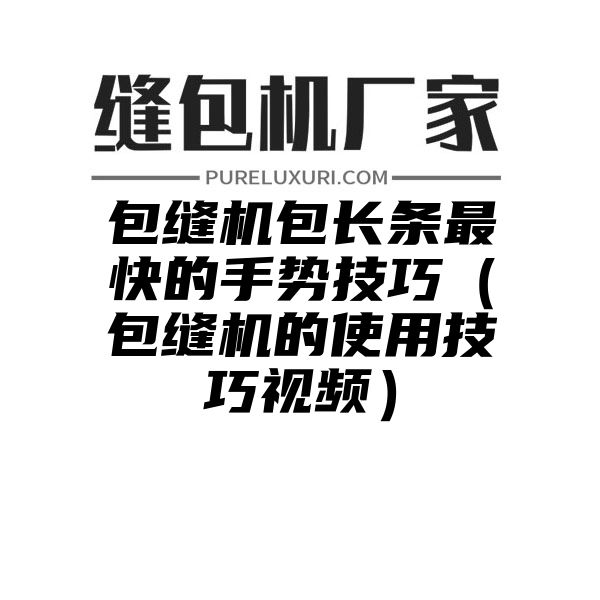 包缝机包长条最快的手势技巧（包缝机的使用技巧视频）