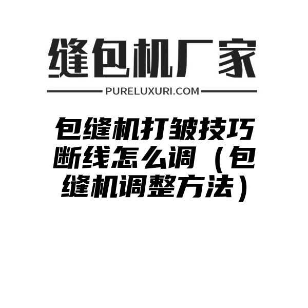 包缝机打皱技巧断线怎么调（包缝机调整方法）