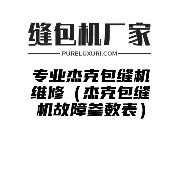 专业杰克包缝机维修（杰克包缝机故障参数表）