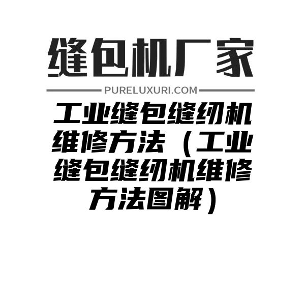 工业缝包缝纫机维修方法（工业缝包缝纫机维修方法图解）