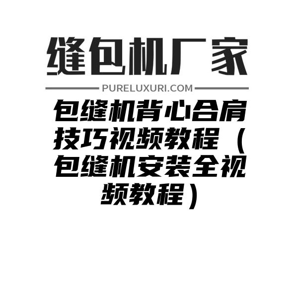 包缝机背心合肩技巧视频教程（包缝机安装全视频教程）