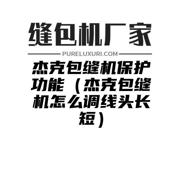 杰克包缝机保护功能（杰克包缝机怎么调线头长短）