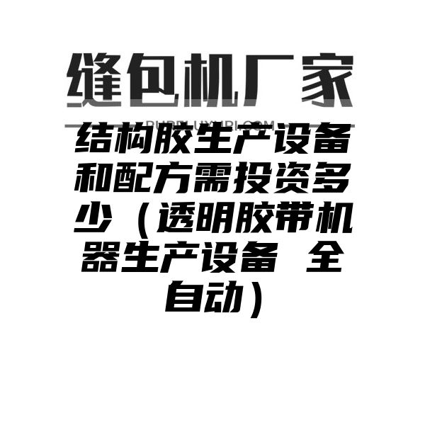 结构胶生产设备和配方需投资多少（透明胶带机器生产设备 全自动）