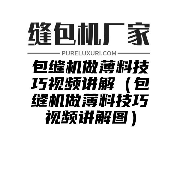 包缝机做薄料技巧视频讲解（包缝机做薄料技巧视频讲解图）