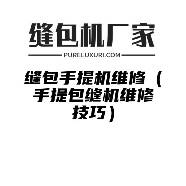 缝包手提机维修（手提包缝机维修技巧）