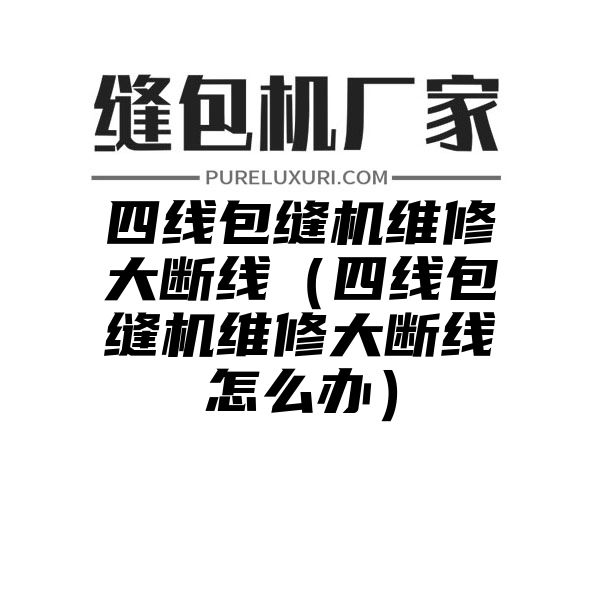 四线包缝机维修大断线（四线包缝机维修大断线怎么办）