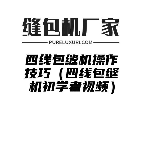 四线包缝机操作技巧（四线包缝机初学者视频）