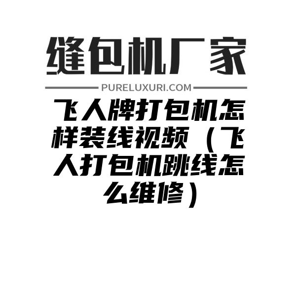 飞人牌打包机怎样装线视频（飞人打包机跳线怎么维修）