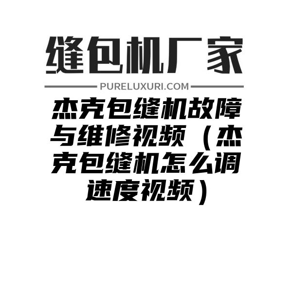 杰克包缝机故障与维修视频（杰克包缝机怎么调速度视频）