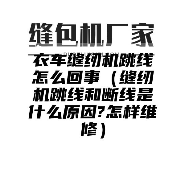 衣车缝纫机跳线怎么回事（缝纫机跳线和断线是什么原因?怎样维修）