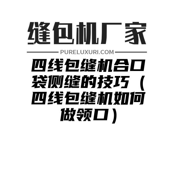 四线包缝机合口袋侧缝的技巧（四线包缝机如何做领口）