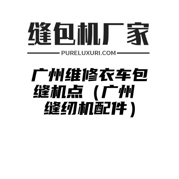 广州维修衣车包缝机点（广州 缝纫机配件）