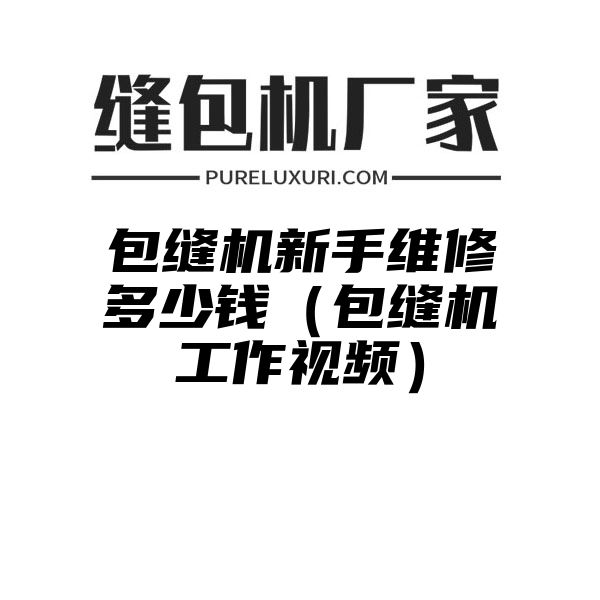 包缝机新手维修多少钱（包缝机工作视频）