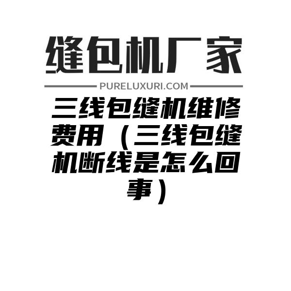 三线包缝机维修费用（三线包缝机断线是怎么回事）