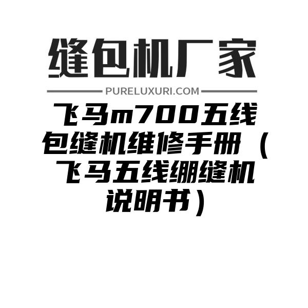 飞马m700五线包缝机维修手册（飞马五线绷缝机说明书）