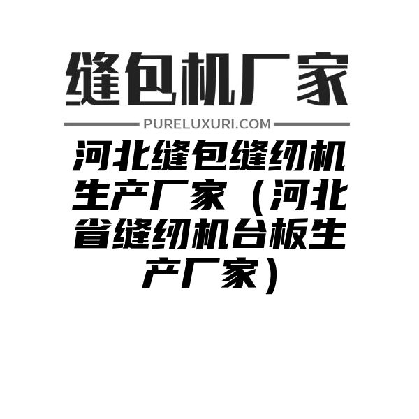 河北缝包缝纫机生产厂家（河北省缝纫机台板生产厂家）