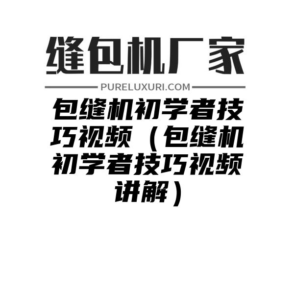 包缝机初学者技巧视频（包缝机初学者技巧视频讲解）