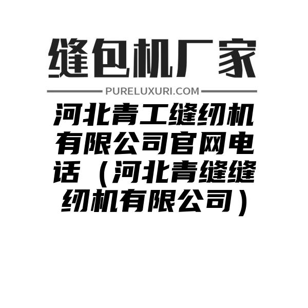 河北青工缝纫机有限公司官网电话（河北青缝缝纫机有限公司）