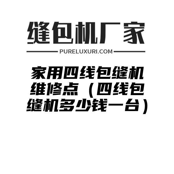 家用四线包缝机维修点（四线包缝机多少钱一台）