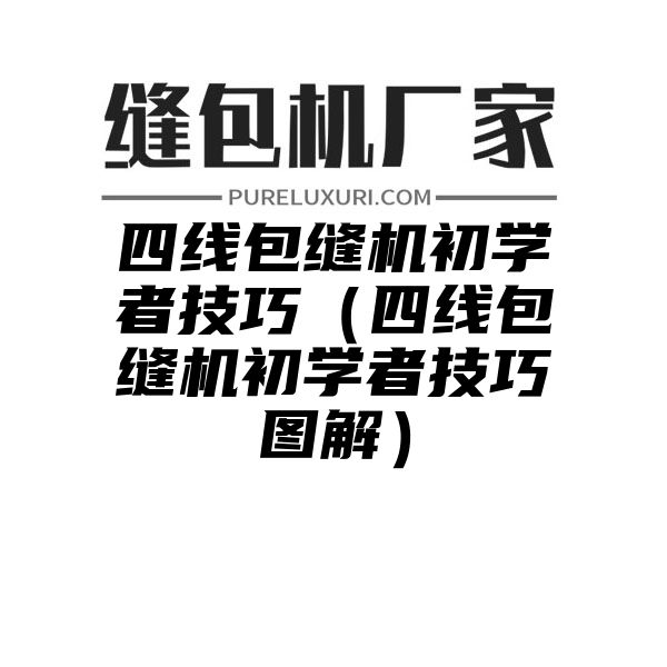 四线包缝机初学者技巧（四线包缝机初学者技巧图解）